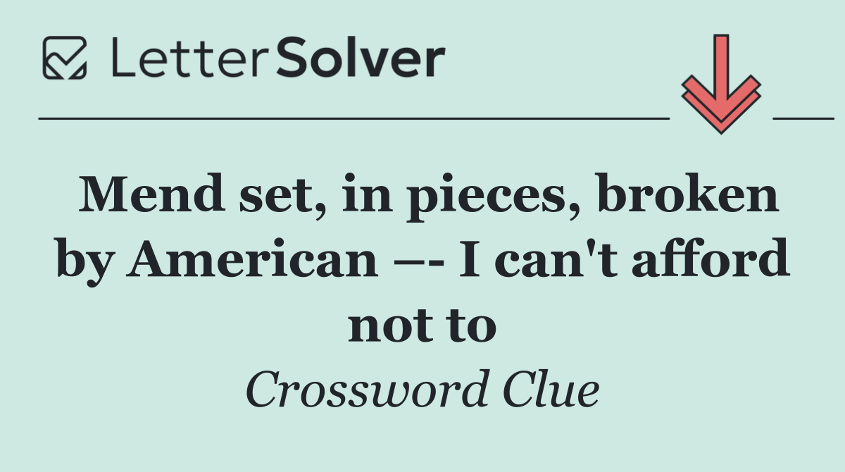 Mend set, in pieces, broken by American –  I can't afford not to