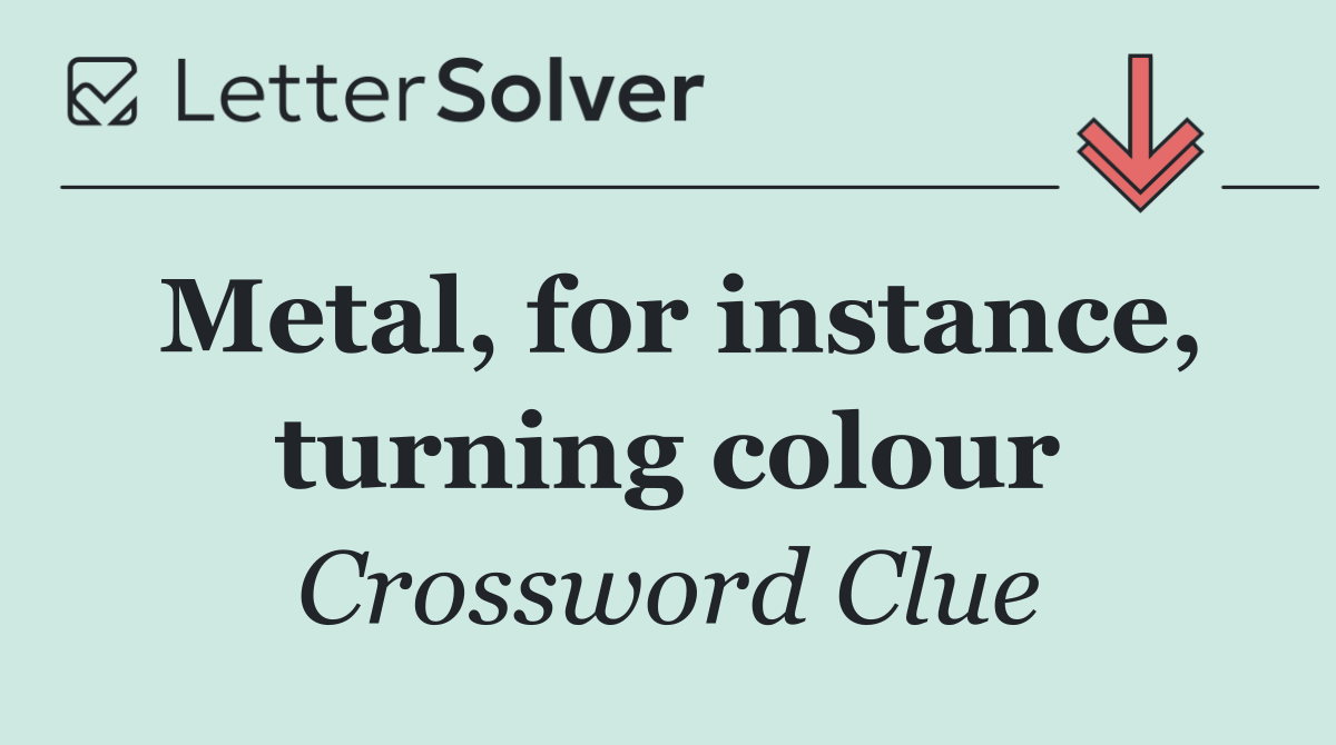 Metal, for instance, turning colour
