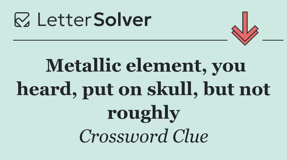 Metallic element, you heard, put on skull, but not roughly