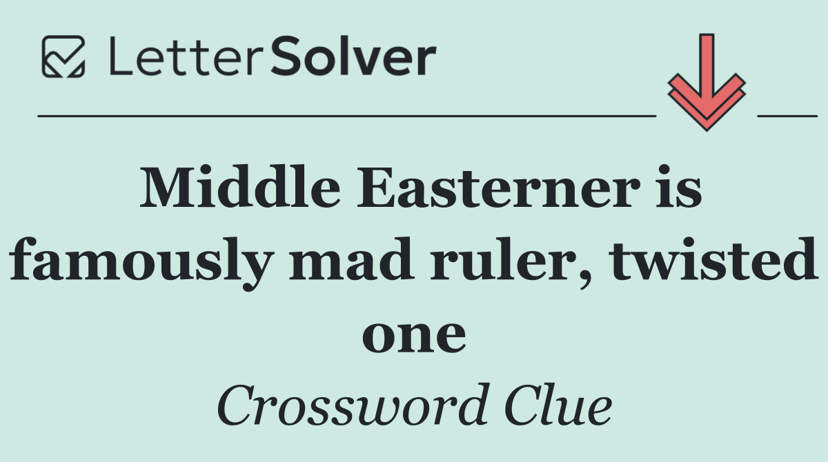 Middle Easterner is famously mad ruler, twisted one