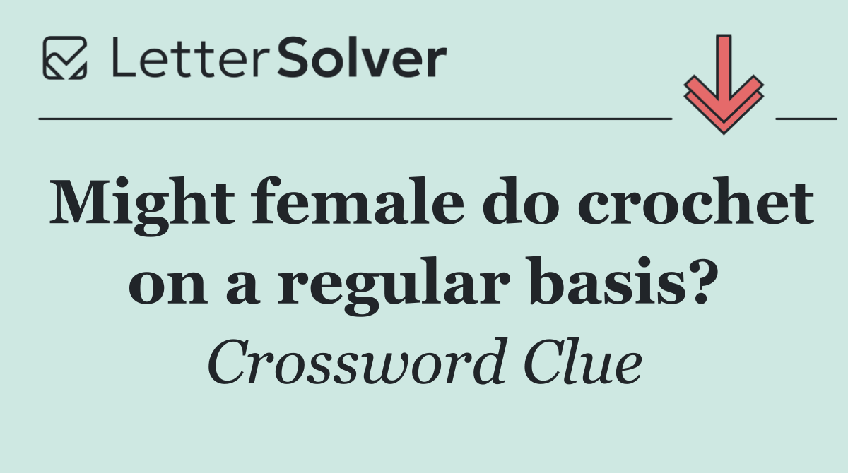 Might female do crochet on a regular basis?