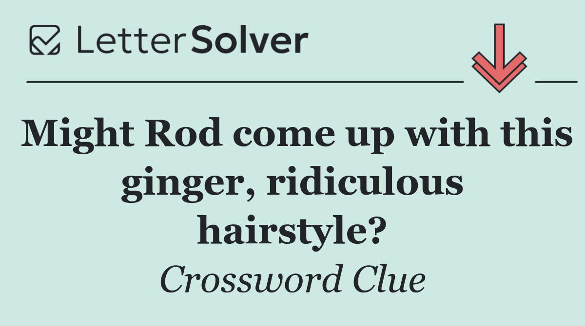 Might Rod come up with this ginger, ridiculous hairstyle?