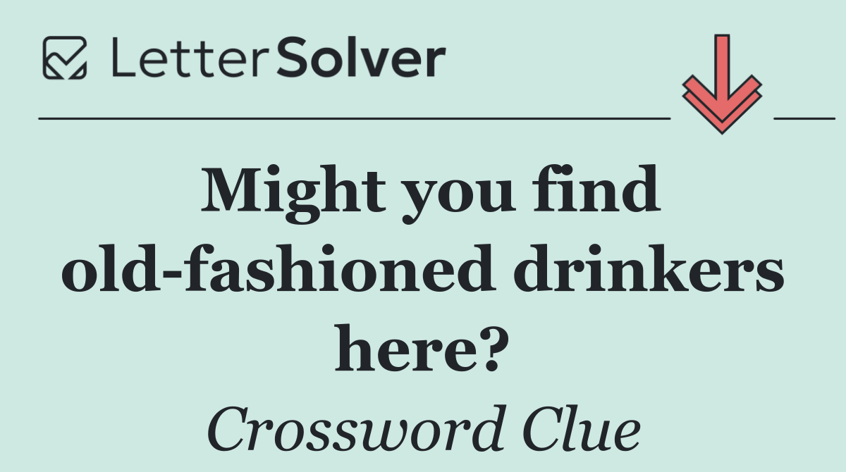 Might you find old fashioned drinkers here?