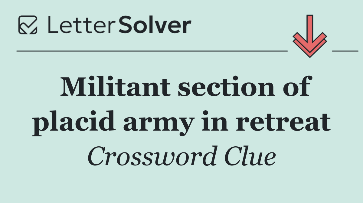 Militant section of placid army in retreat