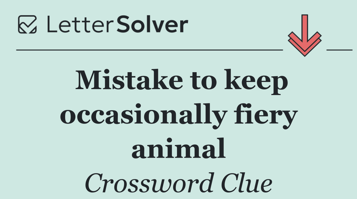 Mistake to keep occasionally fiery animal