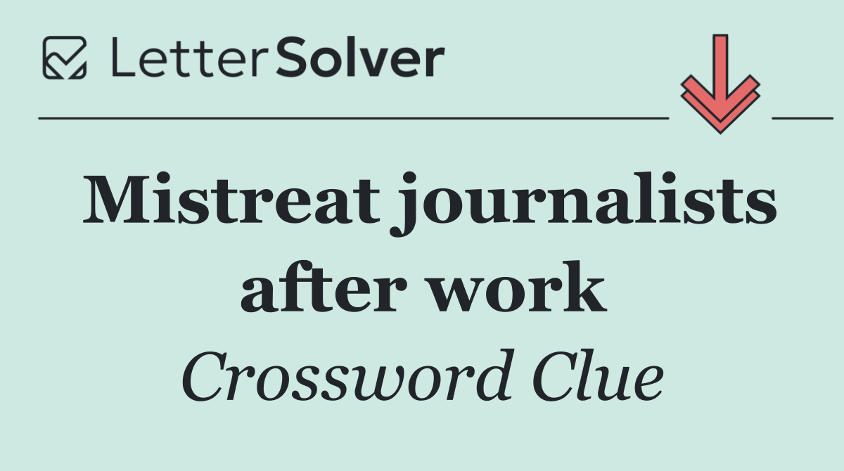 Mistreat journalists after work