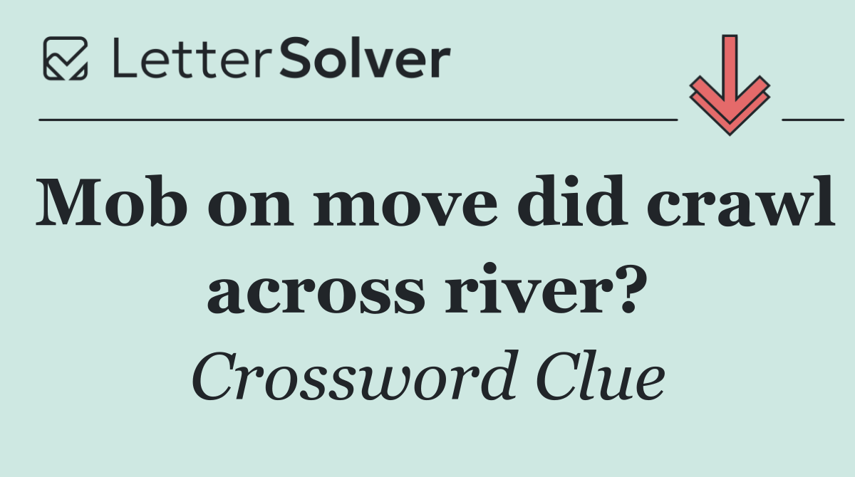 Mob on move did crawl across river?