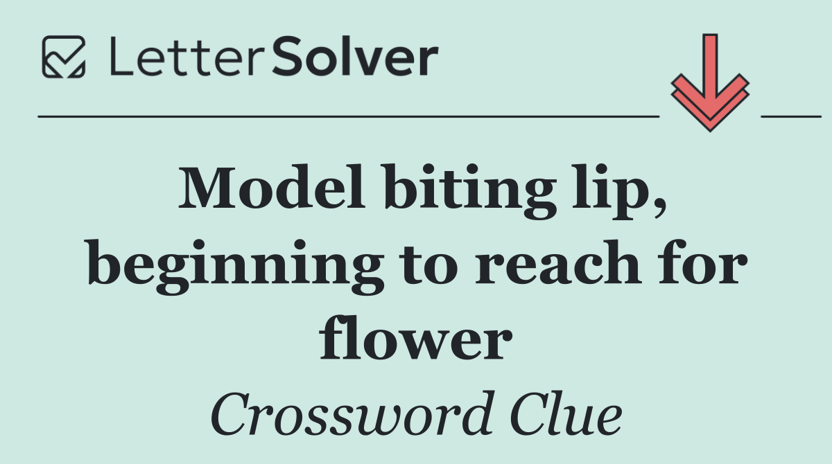 Model biting lip, beginning to reach for flower