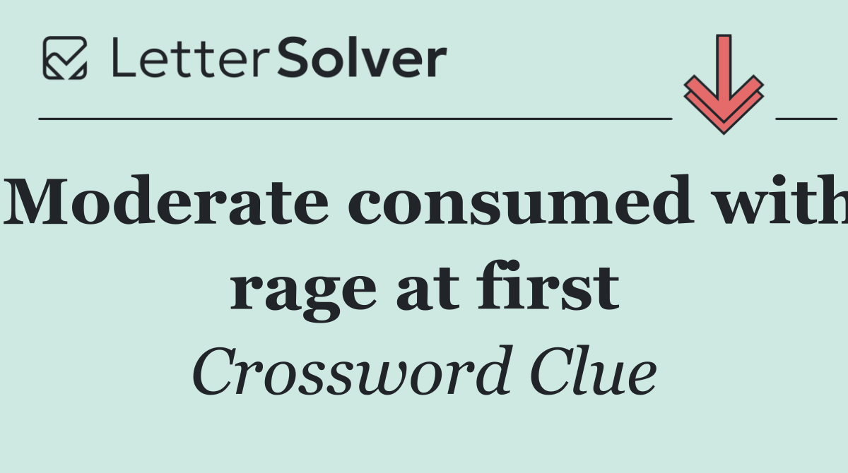 Moderate consumed with rage at first