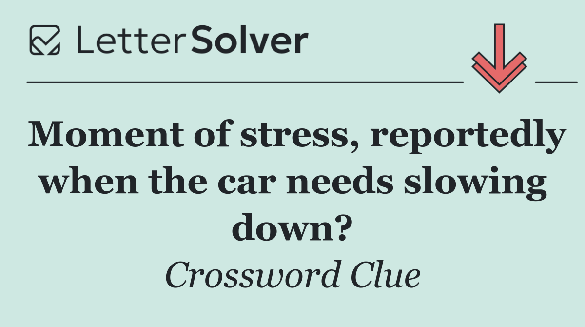 Moment of stress, reportedly when the car needs slowing down?