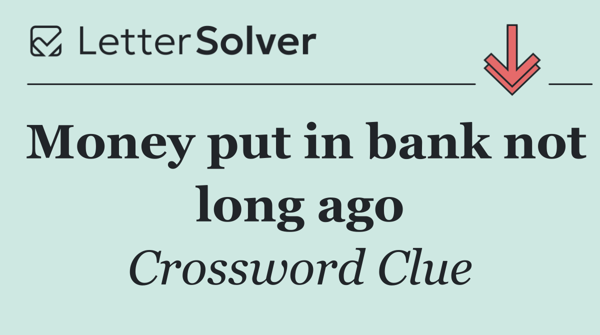 Money put in bank not long ago