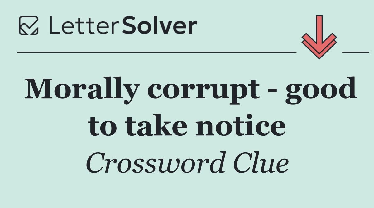Morally corrupt   good to take notice