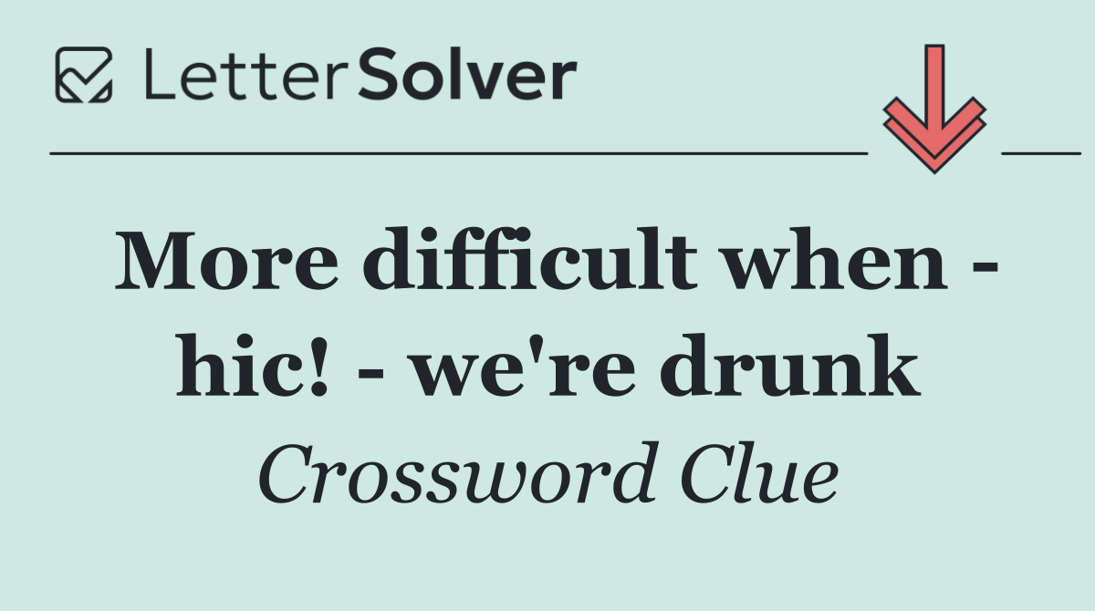 More difficult when   hic!   we're drunk