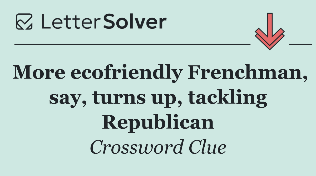 More ecofriendly Frenchman, say, turns up, tackling Republican