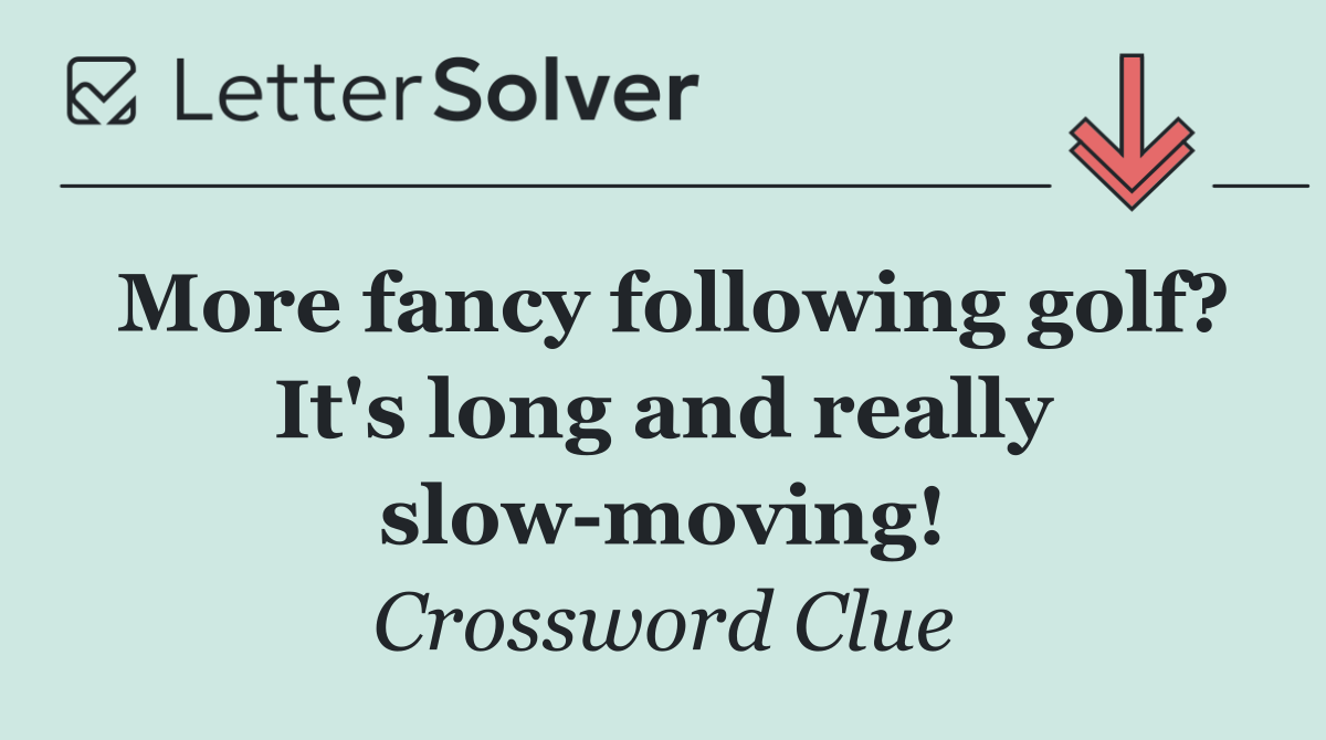 More fancy following golf? It's long and really slow moving!