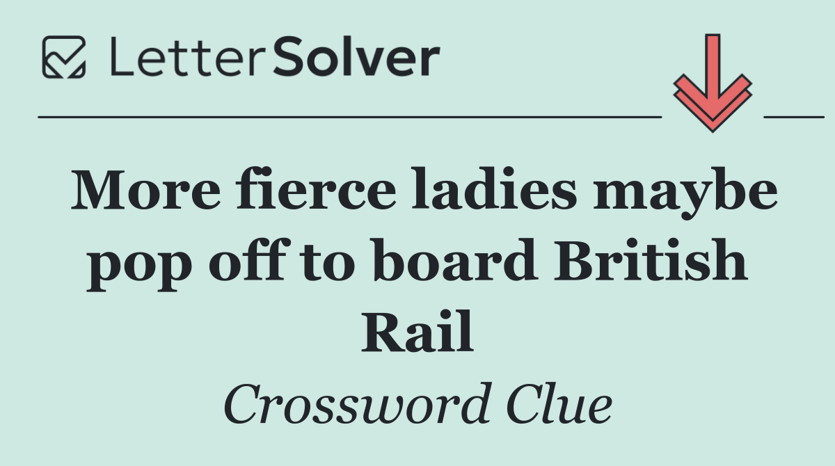 More fierce ladies maybe pop off to board British Rail