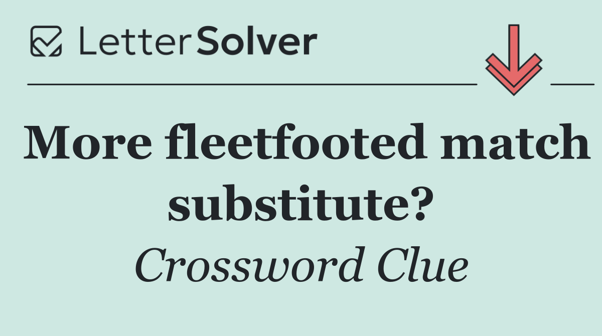 More fleetfooted match substitute?