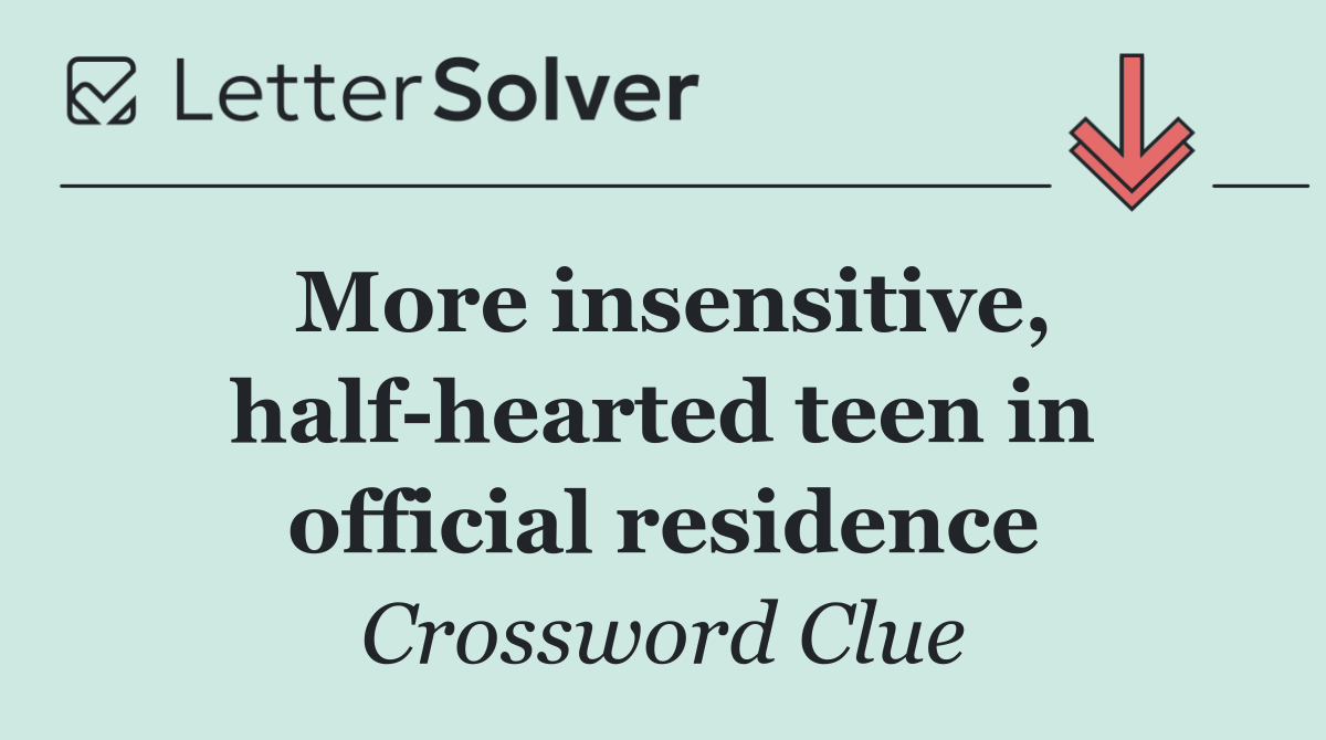 More insensitive, half hearted teen in official residence