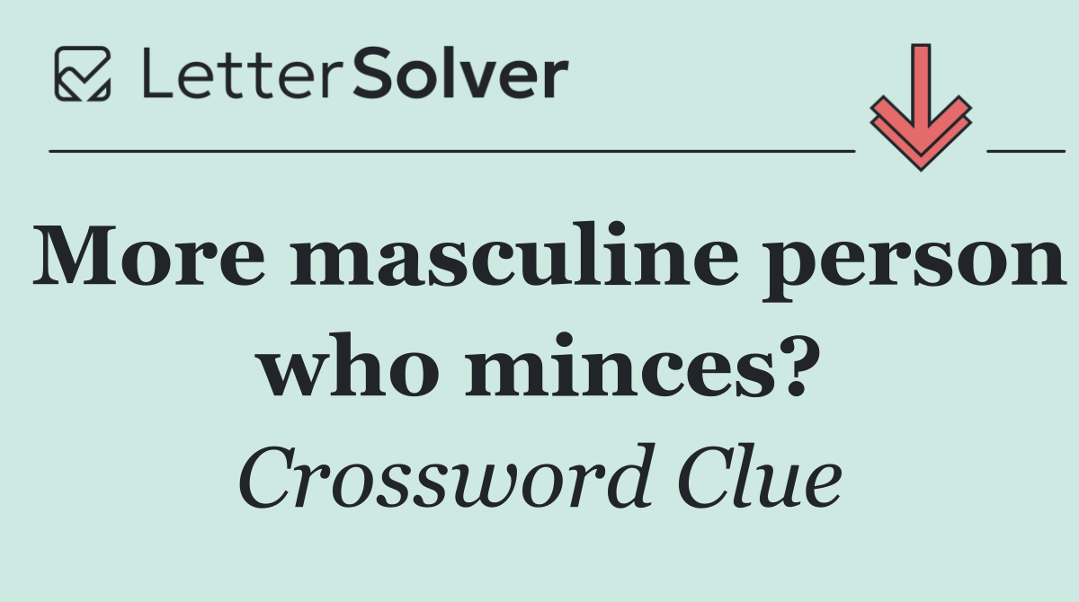 More masculine person who minces?