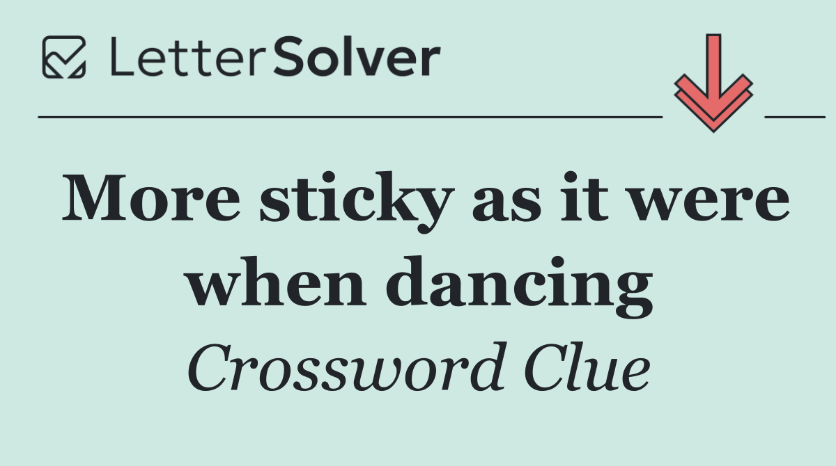 More sticky as it were when dancing