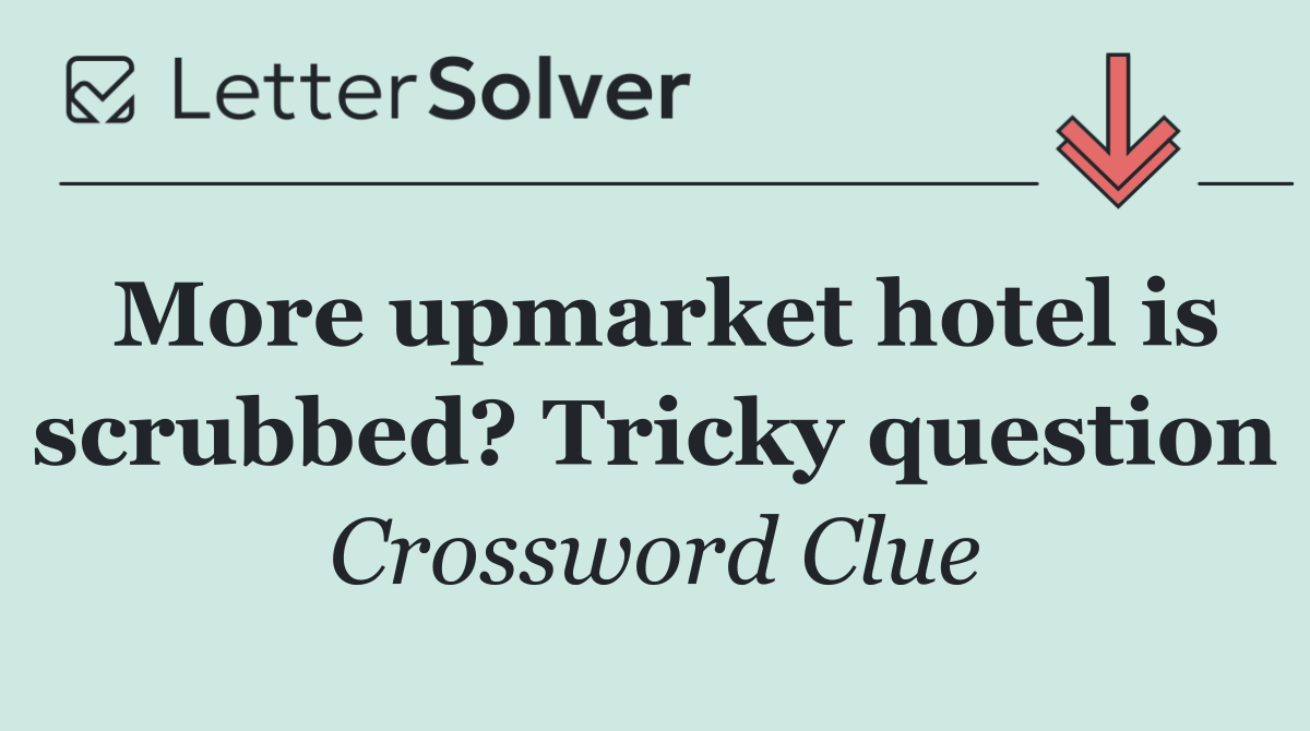 More upmarket hotel is scrubbed? Tricky question