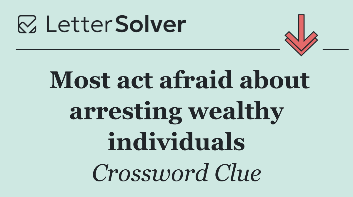 Most act afraid about arresting wealthy individuals