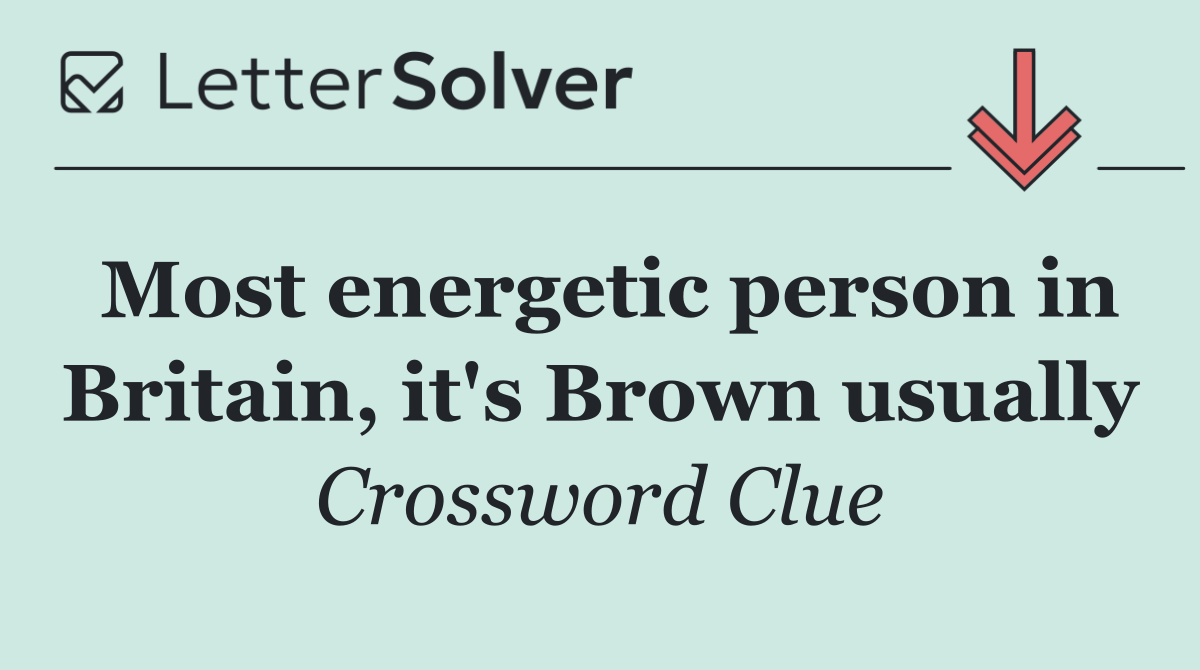 Most energetic person in Britain, it's Brown usually