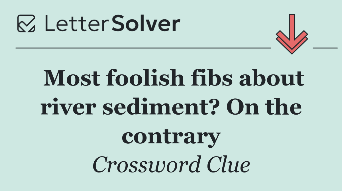 Most foolish fibs about river sediment? On the contrary