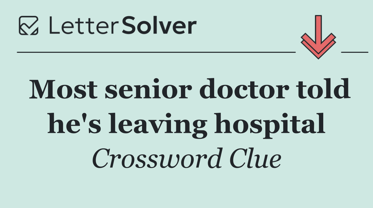 Most senior doctor told he's leaving hospital