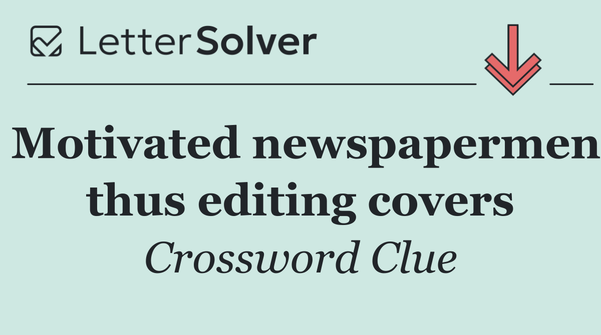 Motivated newspapermen thus editing covers