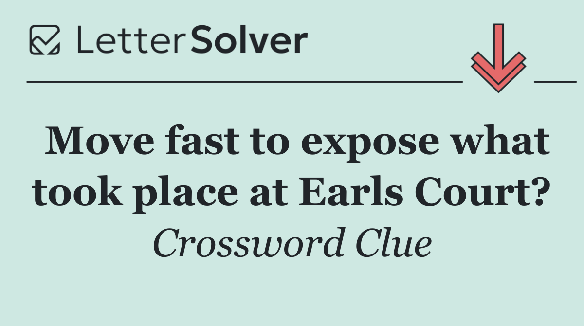 Move fast to expose what took place at Earls Court?