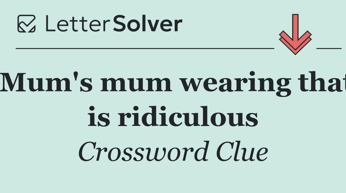 Mum's mum wearing that is ridiculous