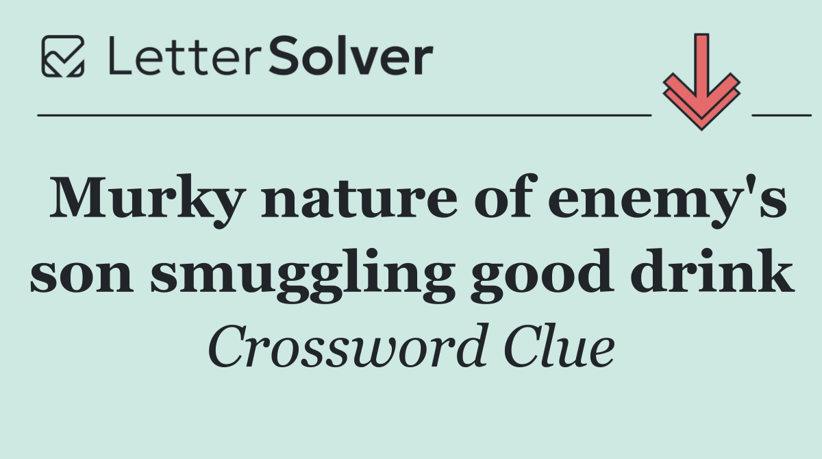 Murky nature of enemy's son smuggling good drink