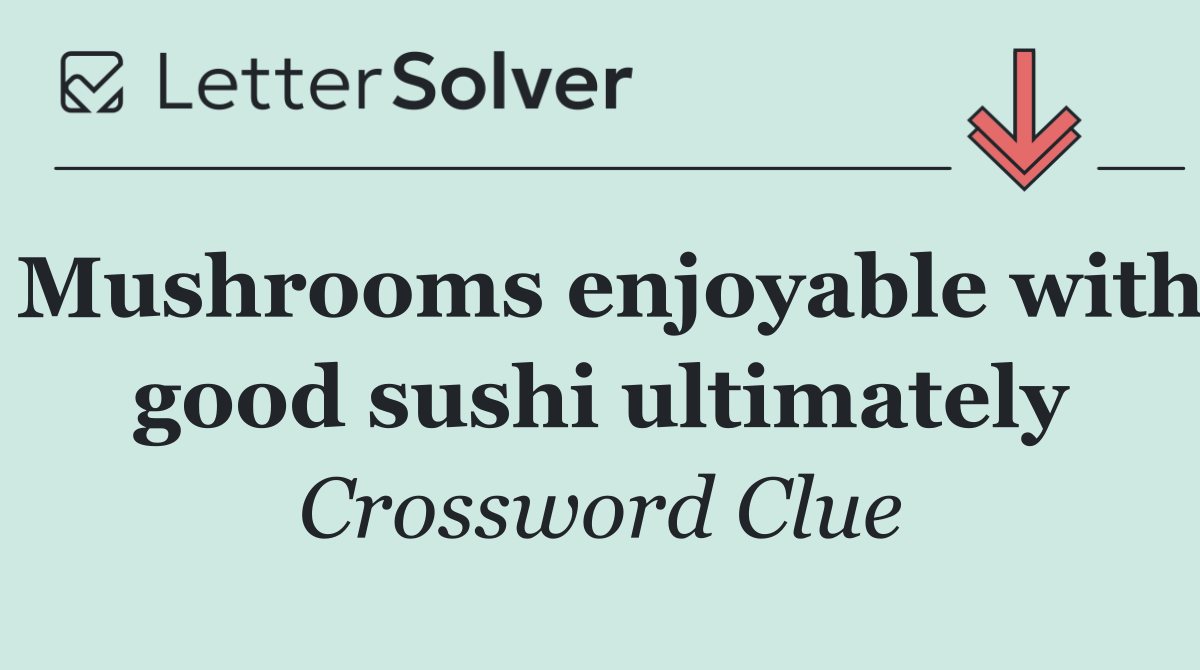 Mushrooms enjoyable with good sushi ultimately