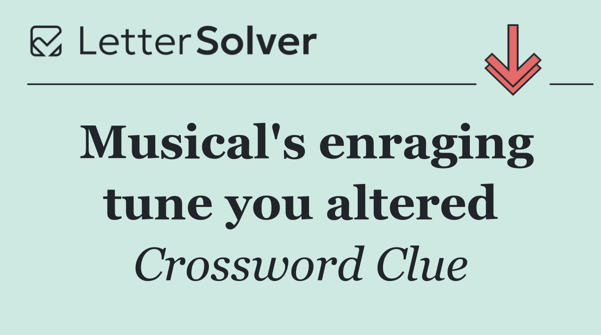 Musical's enraging tune you altered