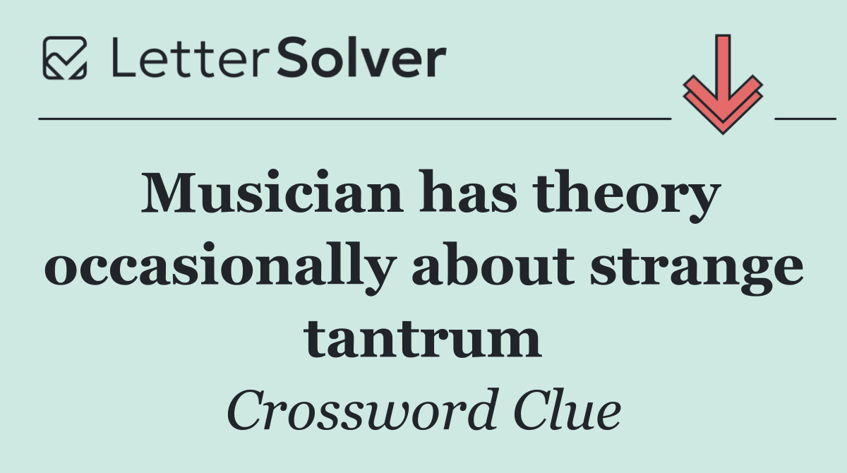 Musician has theory occasionally about strange tantrum