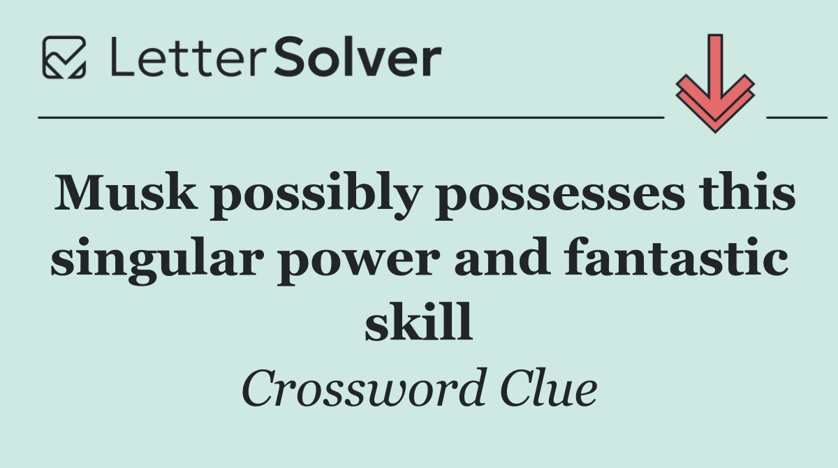 Musk possibly possesses this singular power and fantastic skill