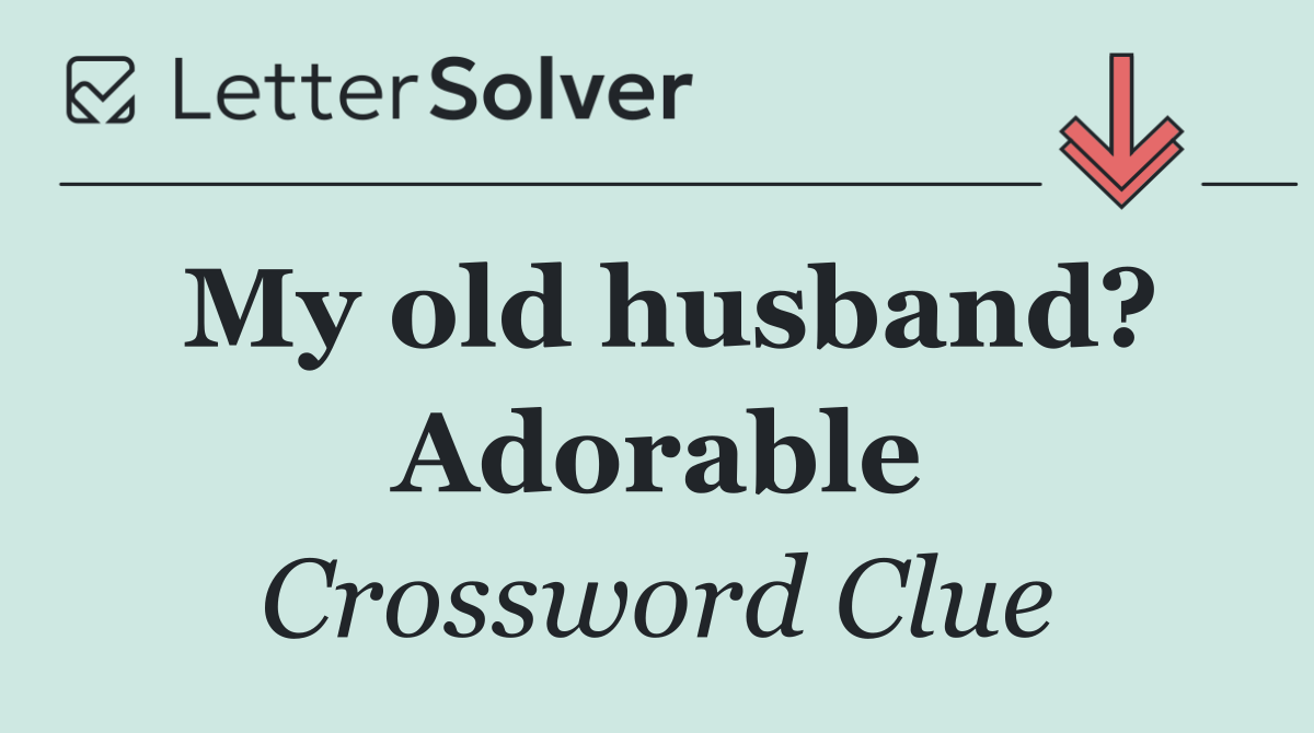 My old husband? Adorable