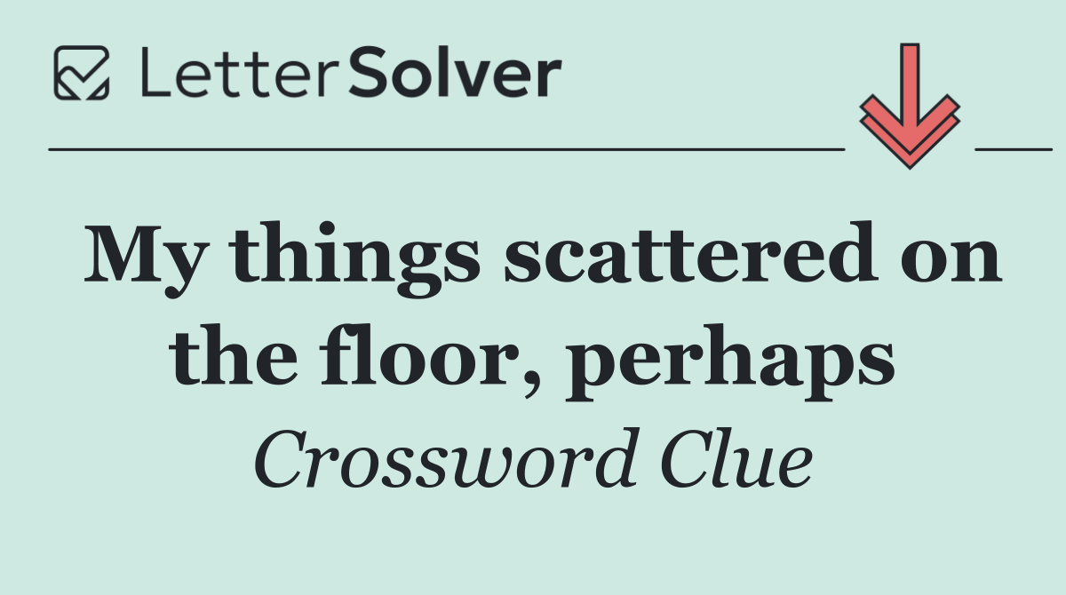 My things scattered on the floor, perhaps