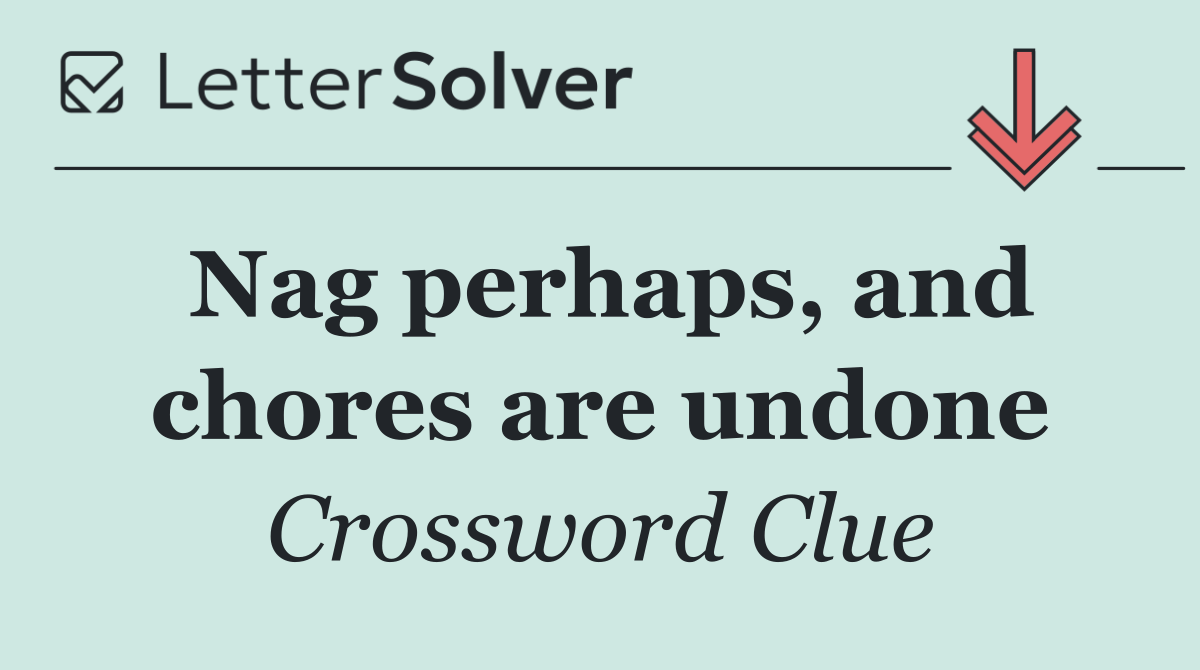 Nag perhaps, and chores are undone