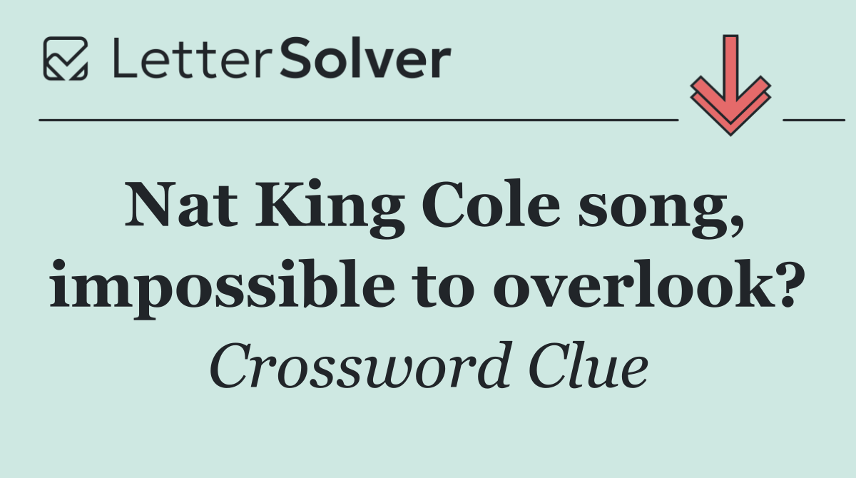 Nat King Cole song, impossible to overlook?