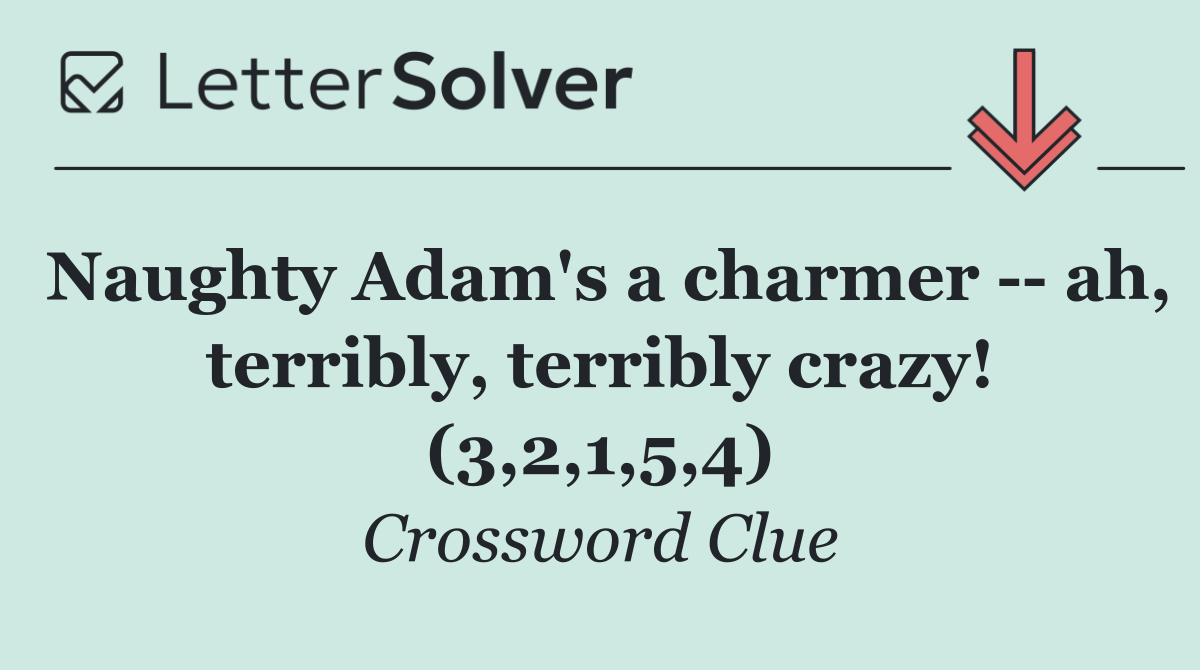 Naughty Adam's a charmer    ah, terribly, terribly crazy! (3,2,1,5,4)