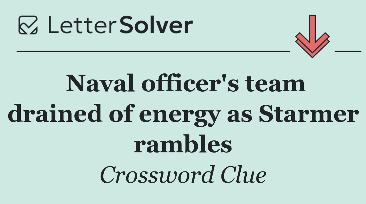 Naval officer's team drained of energy as Starmer rambles