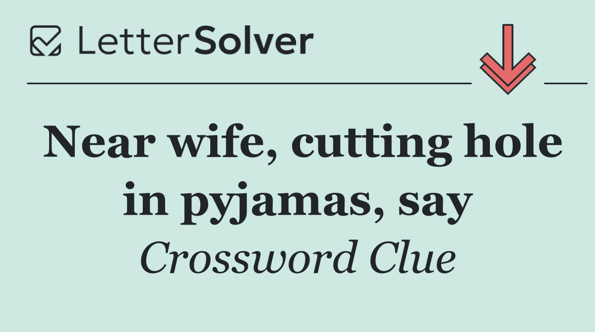 Near wife, cutting hole in pyjamas, say