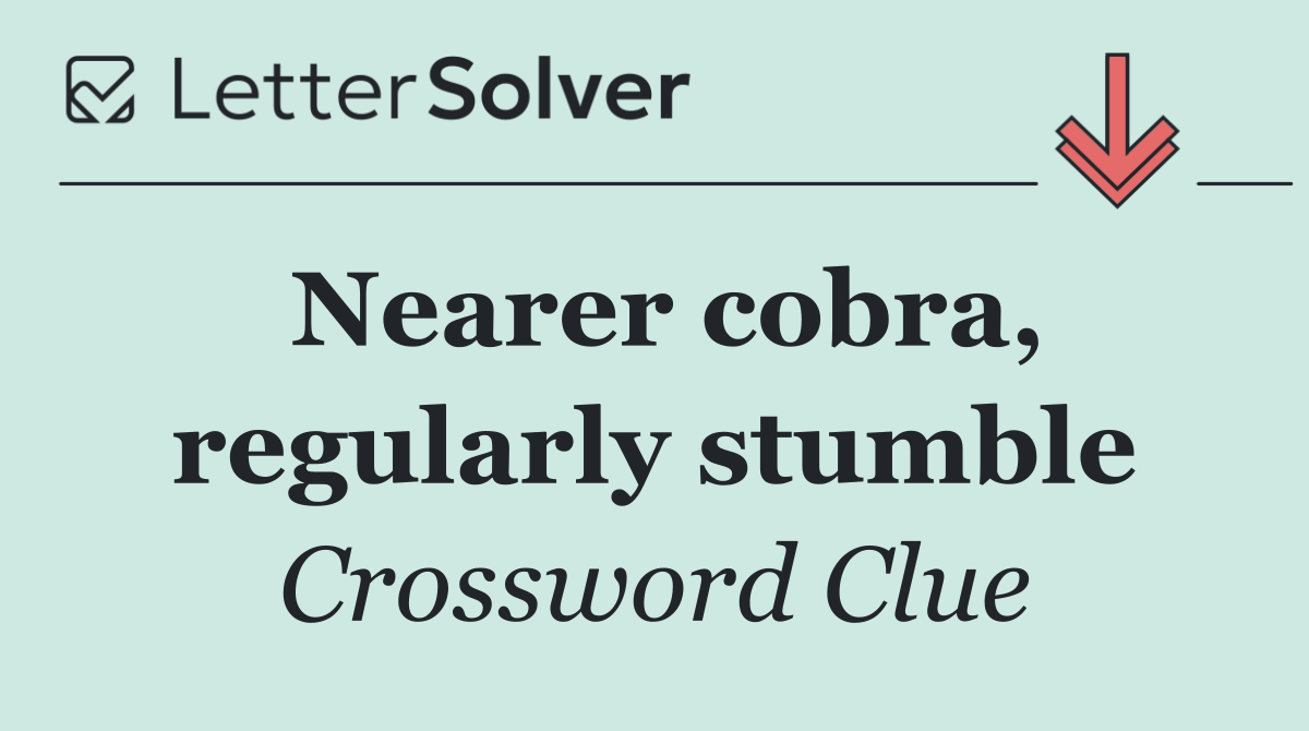 Nearer cobra, regularly stumble