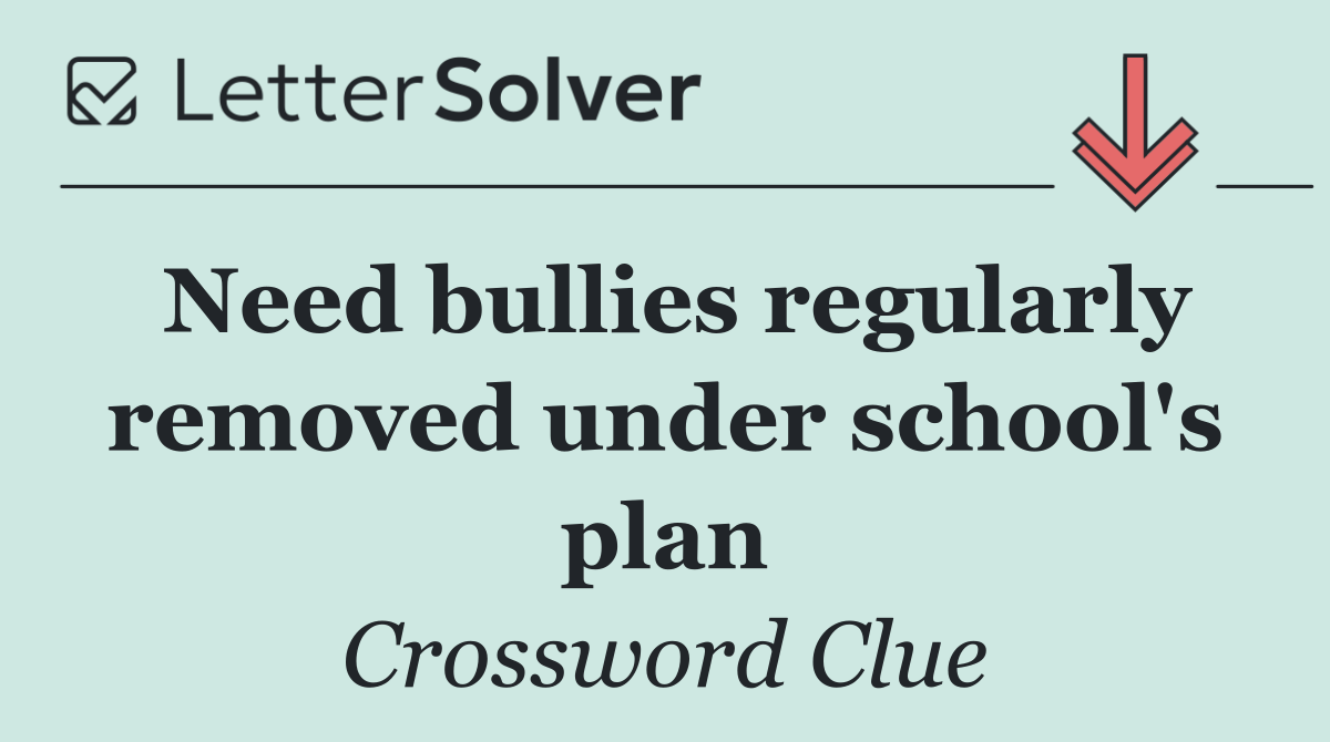Need bullies regularly removed under school's plan