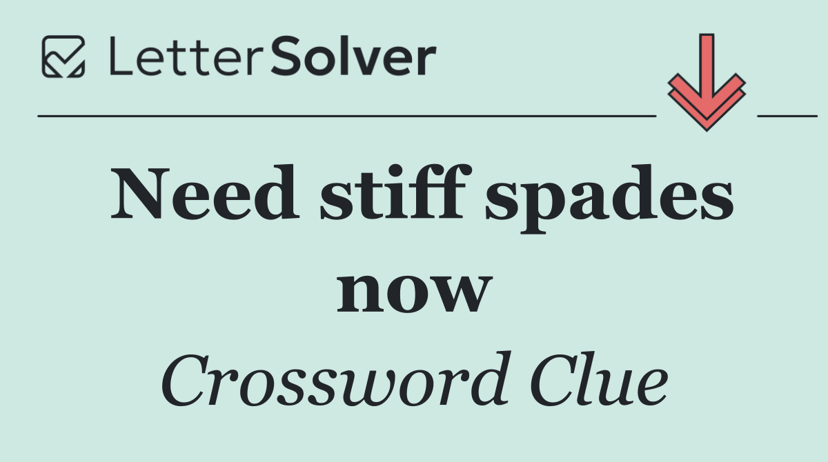 Need stiff spades now