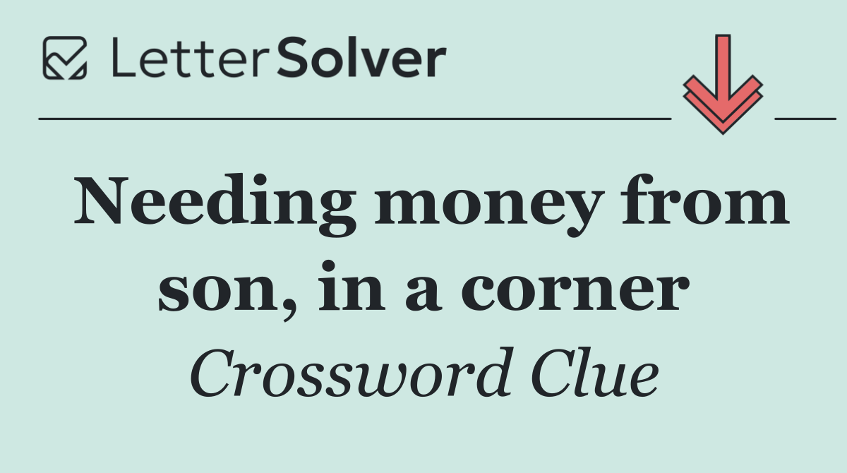 Needing money from son, in a corner