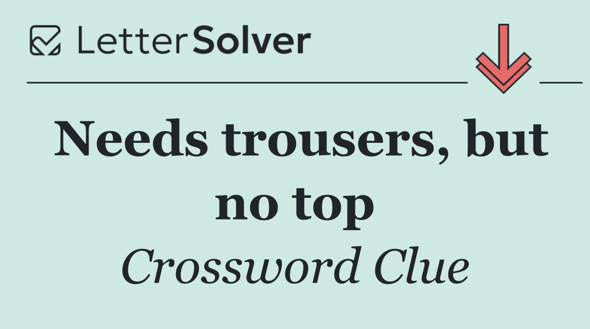 Needs trousers, but no top
