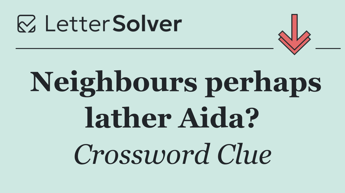 Neighbours perhaps lather Aida?